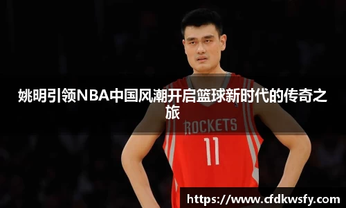 姚明引领NBA中国风潮开启篮球新时代的传奇之旅