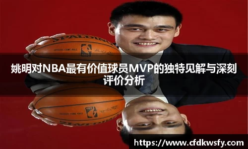 姚明对NBA最有价值球员MVP的独特见解与深刻评价分析