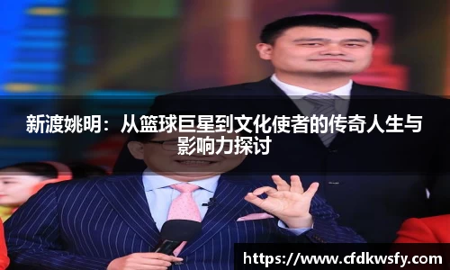 新渡姚明：从篮球巨星到文化使者的传奇人生与影响力探讨