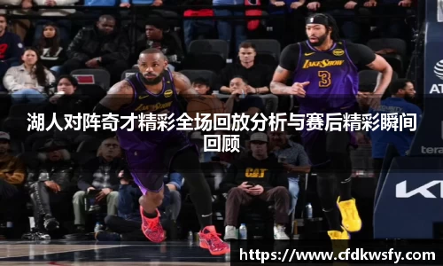 湖人对阵奇才精彩全场回放分析与赛后精彩瞬间回顾
