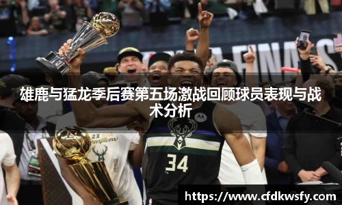雄鹿与猛龙季后赛第五场激战回顾球员表现与战术分析