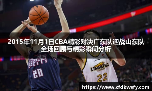 2015年11月1日CBA精彩对决广东队迎战山东队全场回顾与精彩瞬间分析