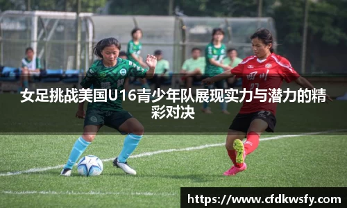 女足挑战美国U16青少年队展现实力与潜力的精彩对决