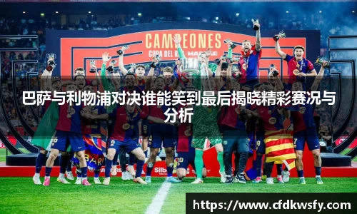 巴萨与利物浦对决谁能笑到最后揭晓精彩赛况与分析