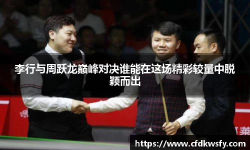 李行与周跃龙巅峰对决谁能在这场精彩较量中脱颖而出