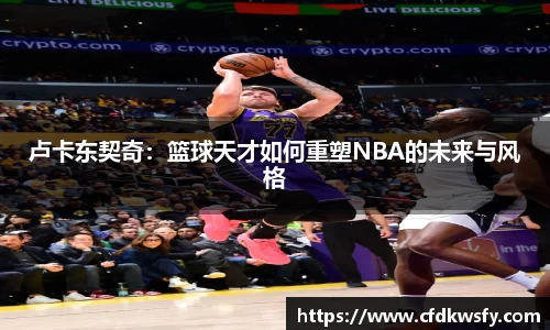 卢卡东契奇：篮球天才如何重塑NBA的未来与风格