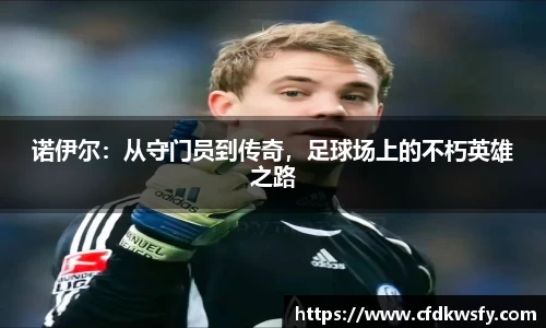 诺伊尔：从守门员到传奇，足球场上的不朽英雄之路